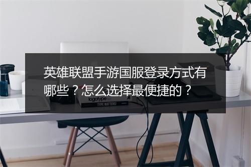 英雄联盟手游国服登录方式有哪些？怎么选择最便捷的？