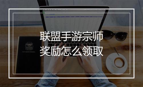 联盟手游宗师奖励怎么领取