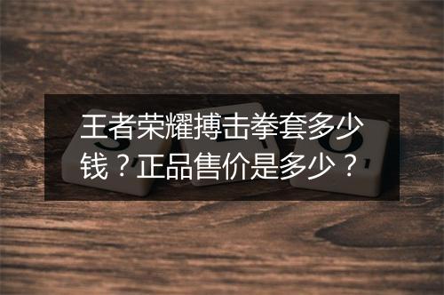 王者荣耀搏击拳套多少钱？正品售价是多少？