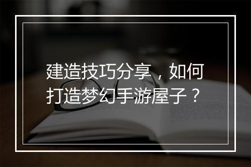 建造技巧分享，如何打造梦幻手游屋子？