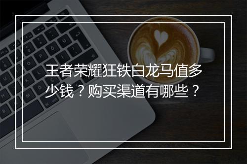 王者荣耀狂铁白龙马值多少钱？购买渠道有哪些？