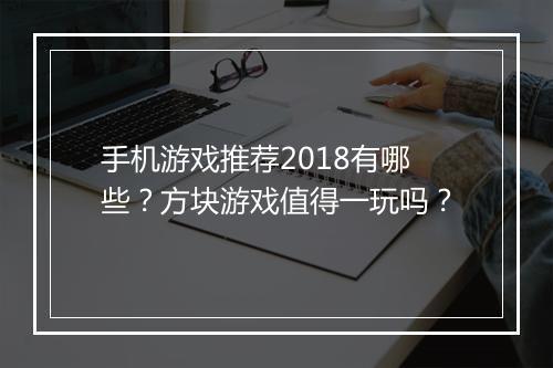 手机游戏推荐2018有哪些?方块游戏值得一玩吗?