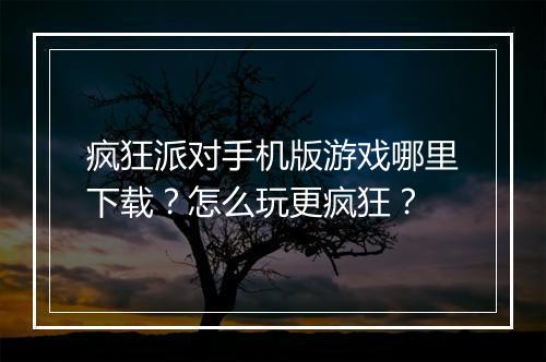 疯狂派对手机版游戏哪里下载?怎么玩更疯狂?