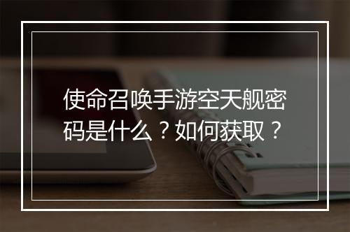 使命召唤手游空天舰密码是什么?如何获取?