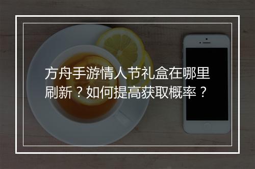 方舟手游情人节礼盒在哪里刷新？如何提高获取概率？