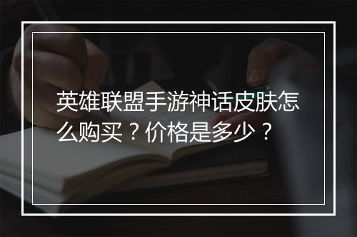 英雄联盟手游神话皮肤怎么购买?价格是多少?