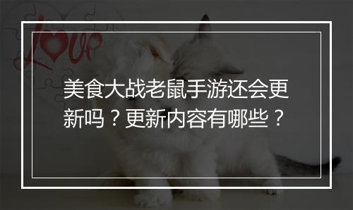 美食大战老鼠手游还会更新吗?更新内容有哪些?