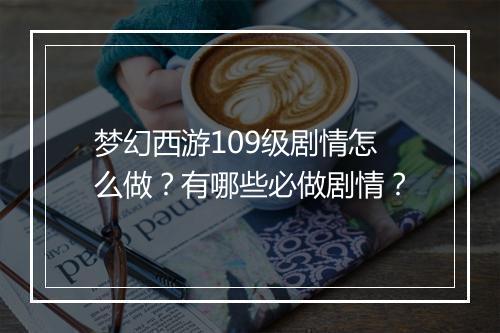 梦幻西游109级剧情怎么做?有哪些必做剧情?