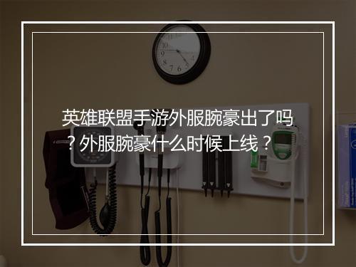 英雄联盟手游外服腕豪出了吗?外服腕豪什么时候上线?