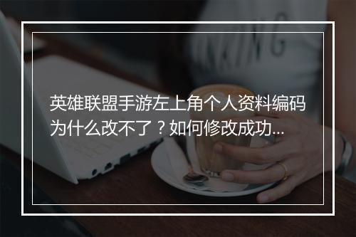 英雄联盟手游左上角个人资料编码为什么改不了？如何修改成功？