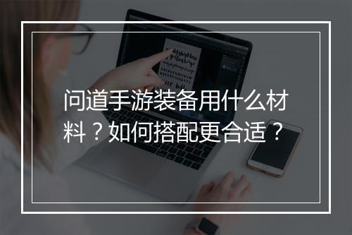 问道手游装备用什么材料？如何搭配更合适？