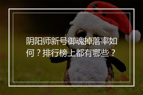 阴阳师新号御魂掉落率如何？排行榜上都有哪些？