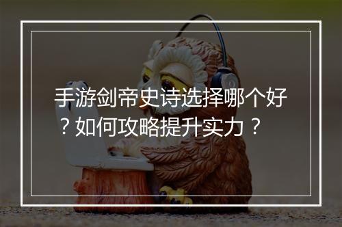 手游剑帝史诗选择哪个好?如何攻略提升实力?