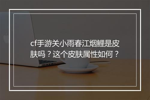 cf手游关小雨春江烟鲤是皮肤吗？这个皮肤属性如何？