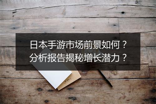 日本手游市场前景如何?分析报告揭秘增长潜力?
