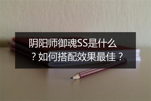 阴阳师御魂SS是什么？如何搭配效果最佳？