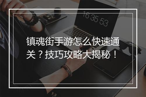 镇魂街手游怎么快速通关?技巧攻略大揭秘!