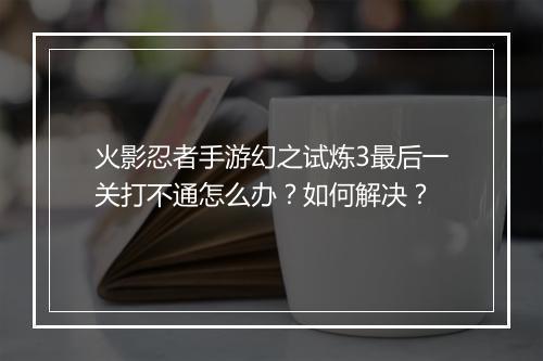 火影忍者手游幻之试炼3最后一关打不通怎么办?如何解决?