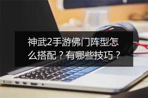 神武2手游佛门阵型怎么搭配？有哪些技巧？