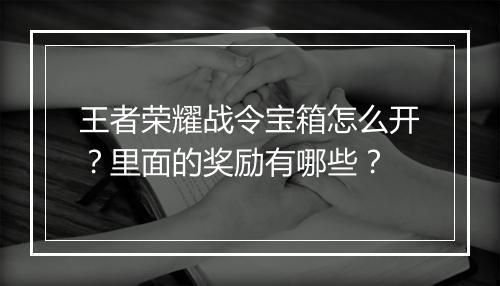 王者荣耀战令宝箱怎么开？里面的奖励有哪些？