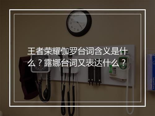 王者荣耀伽罗台词含义是什么？露娜台词又表达什么？