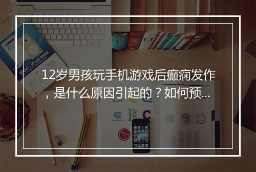 12岁男孩玩手机游戏后癫痫发作，是什么原因引起的？如何预防？