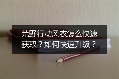荒野行动风衣怎么快速获取?如何快速升级?