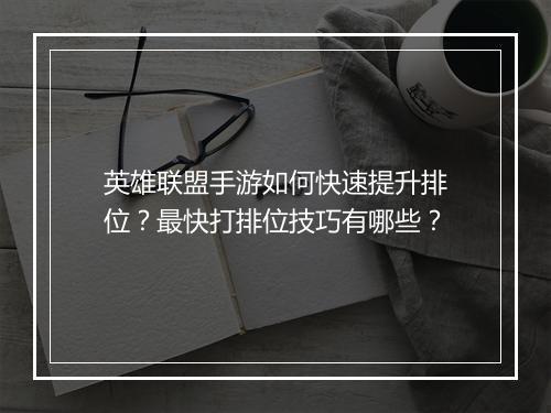英雄联盟手游如何快速提升排位？最快打排位技巧有哪些？