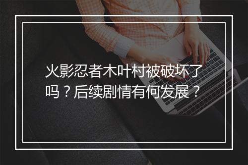 火影忍者木叶村被破坏了吗?后续剧情有何发展?