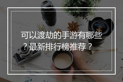 可以渡劫的手游有哪些?最新排行榜推荐?
