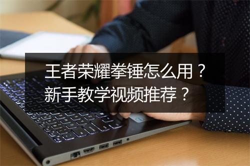 王者荣耀拳锤怎么用？新手教学视频推荐？