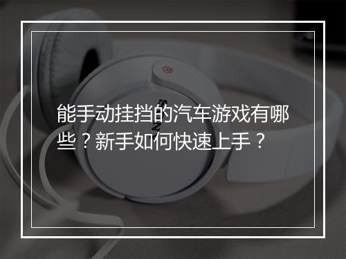 能手动挂挡的汽车游戏有哪些？新手如何快速上手？