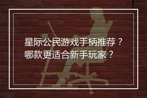 星际公民游戏手柄推荐？哪款更适合新手玩家？