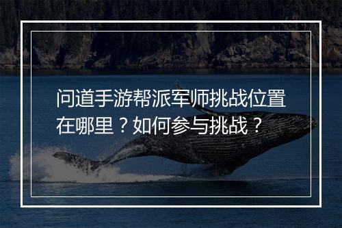 问道手游帮派军师挑战位置在哪里?如何参与挑战?
