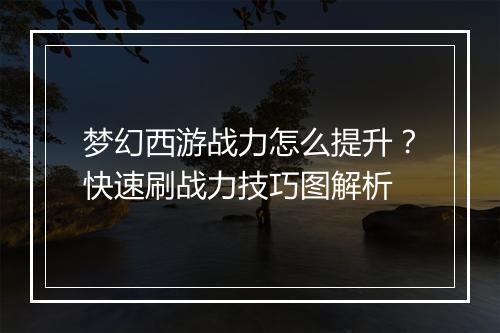 梦幻西游战力怎么提升?快速刷战力技巧图解析