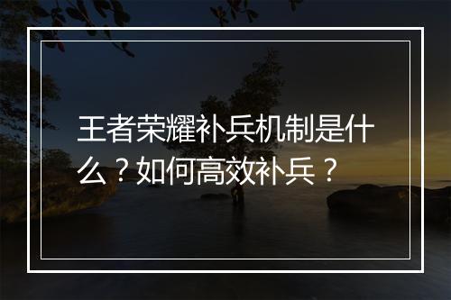 王者荣耀补兵机制是什么?如何高效补兵?