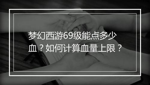 梦幻西游69级能点多少血?如何计算血量上限?
