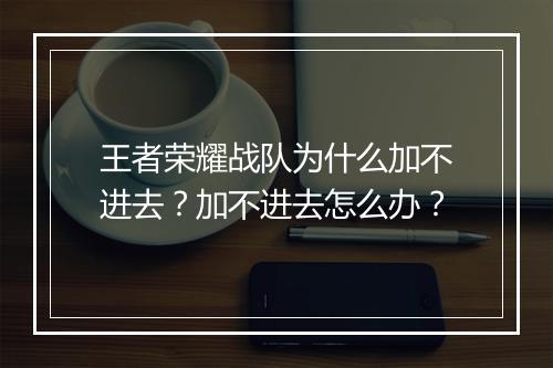 王者荣耀战队为什么加不进去?加不进去怎么办?