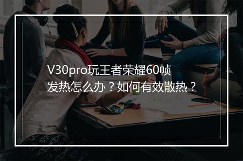 V30pro玩王者荣耀60帧发热怎么办？如何有效散热？