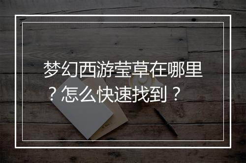 梦幻西游莹草在哪里?怎么快速找到?