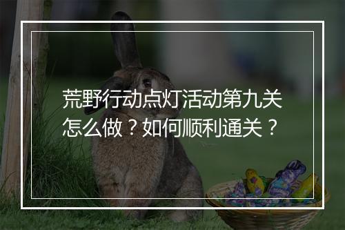 荒野行动点灯活动第九关怎么做？如何顺利通关？