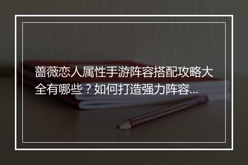 蔷薇恋人属性手游阵容搭配攻略大全有哪些?如何打造强力阵容?