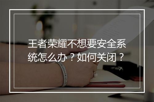 王者荣耀不想要安全系统怎么办?如何关闭?