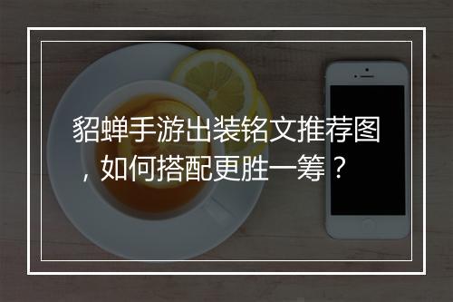 貂蝉手游出装铭文推荐图,如何搭配更胜一筹?
