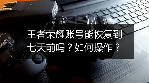 王者荣耀账号能恢复到七天前吗?如何操作?