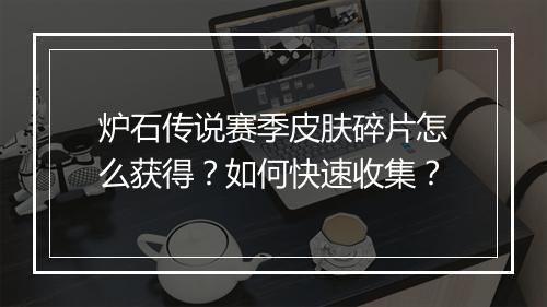 炉石传说赛季皮肤碎片怎么获得?如何快速收集?