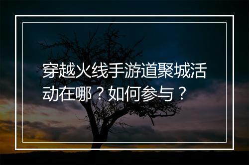 穿越火线手游道聚城活动在哪?如何参与?