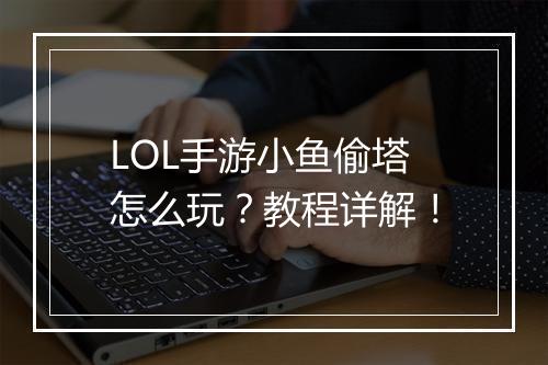 LOL手游小鱼偷塔怎么玩?教程详解!