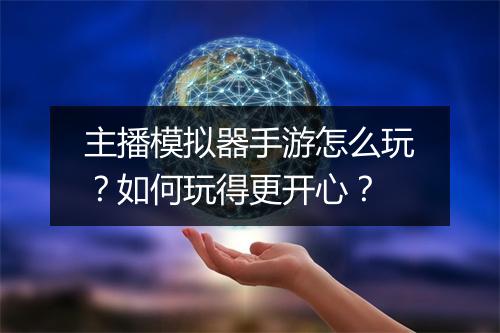 主播模拟器手游怎么玩?如何玩得更开心?