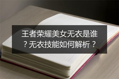 王者荣耀美女无衣是谁?无衣技能如何解析?